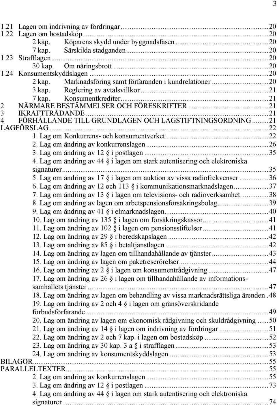 ..21 2 NÄRMARE BESTÄMMELSER OCH FÖRESKRIFTER...21 3 IKRAFTTRÄDANDE...21 4 FÖRHÅLLANDE TILL GRUNDLAGEN OCH LAGSTIFTNINGSORDNING...21 LAGFÖRSLAG...22 1. Lag om Konkurrens- och konsumentverket...22 2.