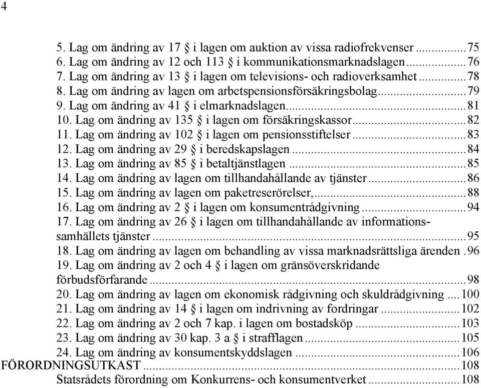 Lag om ändring av 135 i lagen om försäkringskassor...82 11. Lag om ändring av 102 i lagen om pensionsstiftelser...83 12. Lag om ändring av 29 i beredskapslagen...84 13.