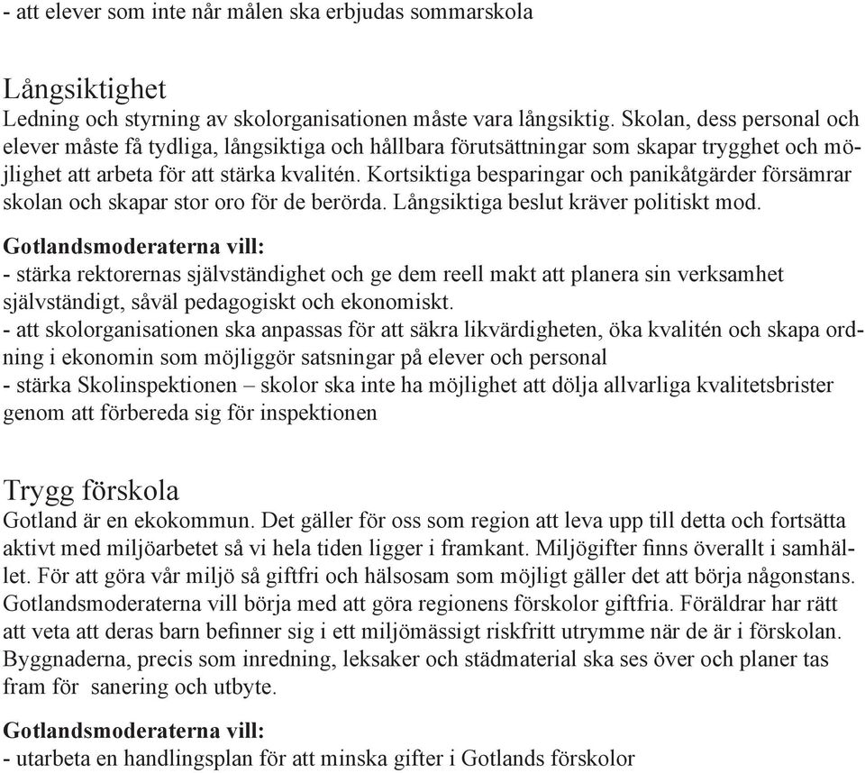 Kortsiktiga besparingar och panikåtgärder försämrar skolan och skapar stor oro för de berörda. Långsiktiga beslut kräver politiskt mod.