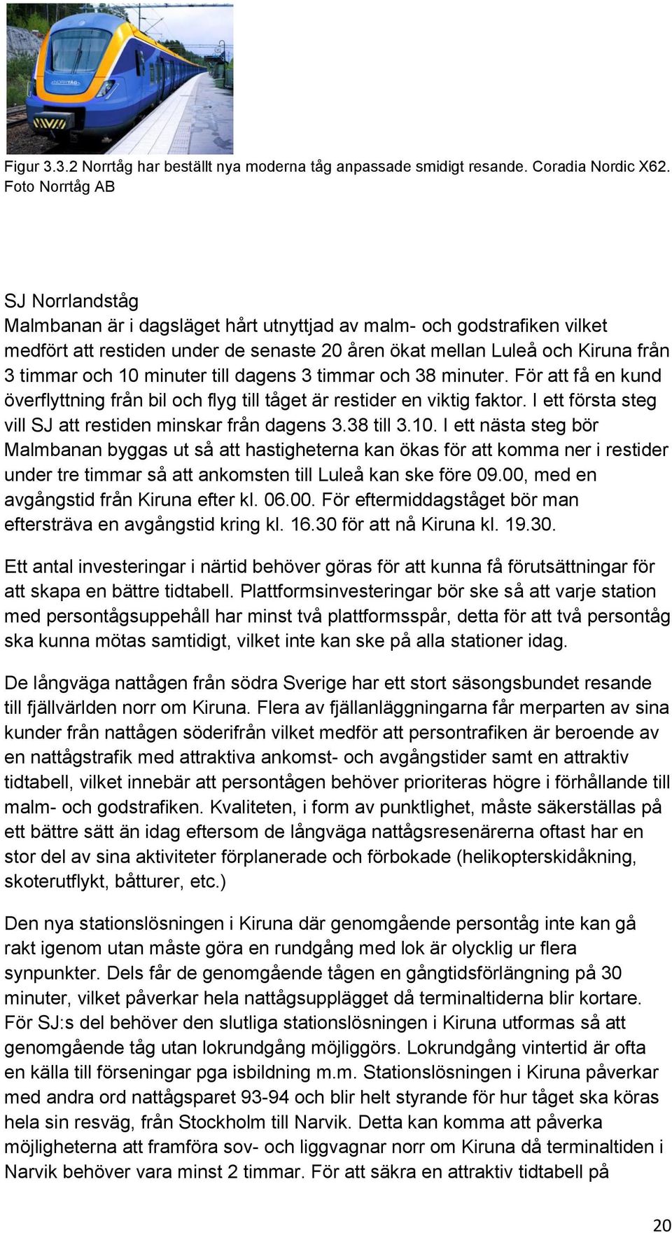 10 minuter till dagens 3 timmar och 38 minuter. För att få en kund överflyttning från bil och flyg till tåget är restider en viktig faktor.