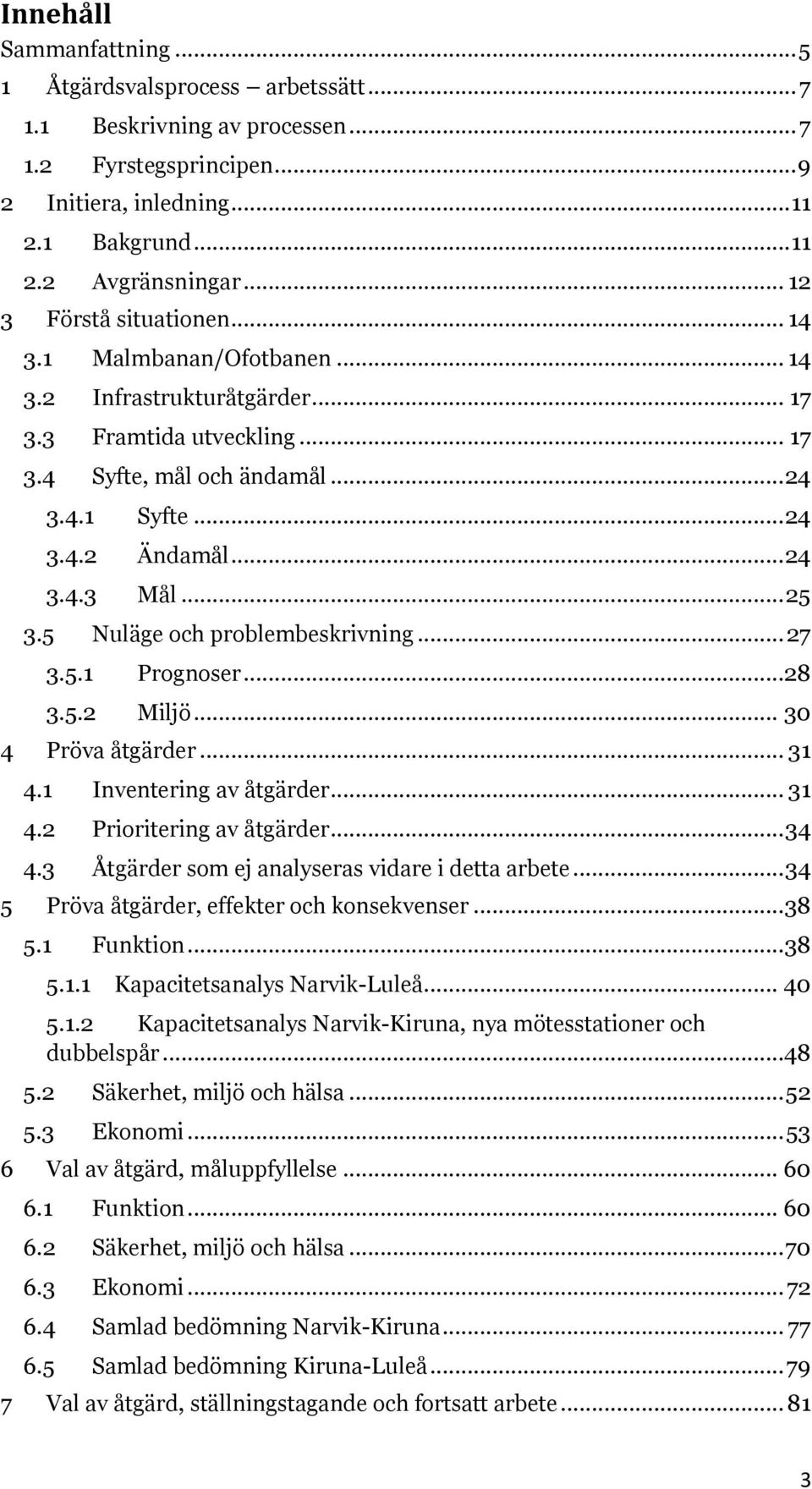 .. 25 3.5 Nuläge och problembeskrivning... 27 3.5.1 Prognoser...28 3.5.2 Miljö... 30 4 Pröva åtgärder... 31 4.1 Inventering av åtgärder... 31 4.2 Prioritering av åtgärder... 34 4.