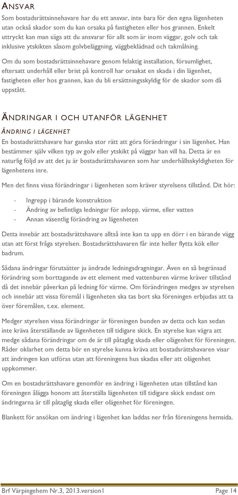 Om du som bostadsrättsinnehavare genom felaktig installation, försumlighet, eftersatt underhåll eller brist på kontroll har orsakat en skada i din lägenhet, fastigheten eller hos grannen, kan du bli