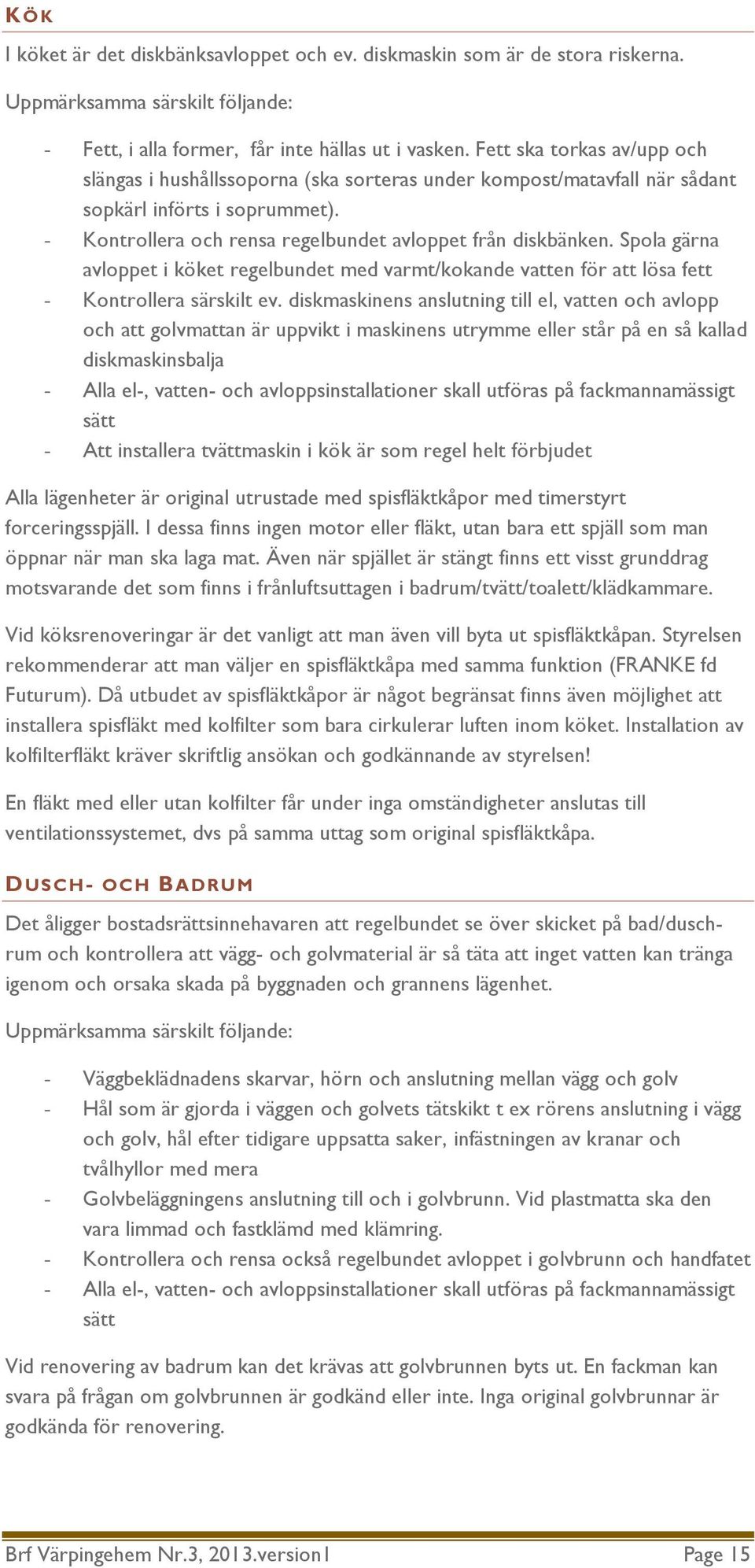 Spola gärna avloppet i köket regelbundet med varmt/kokande vatten för att lösa fett - Kontrollera särskilt ev.