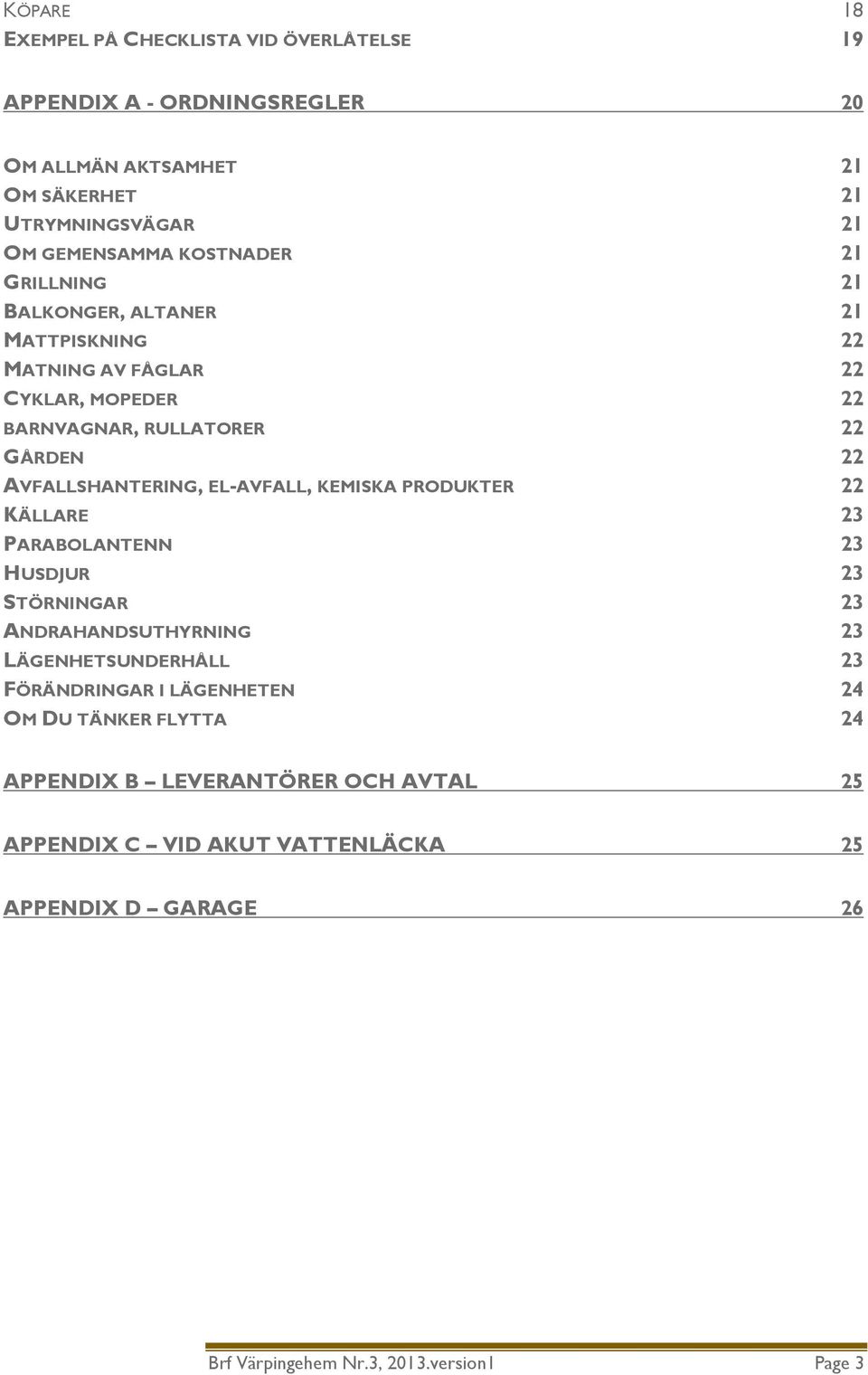 AVFALLSHANTERING, EL-AVFALL, KEMISKA PRODUKTER 22 KÄLLARE 23 PARABOLANTENN 23 HUSDJUR 23 STÖRNINGAR 23 ANDRAHANDSUTHYRNING 23 LÄGENHETSUNDERHÅLL 23