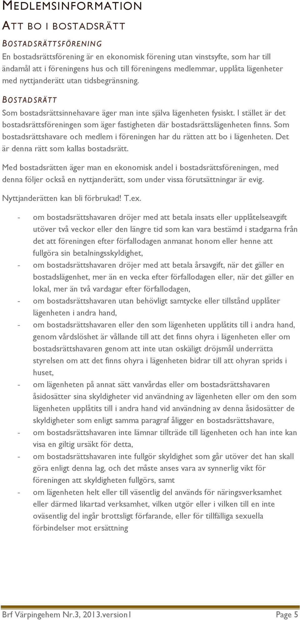 I stället är det bostadsrättsföreningen som äger fastigheten där bostadsrättslägenheten finns. Som bostadsrättshavare och medlem i föreningen har du rätten att bo i lägenheten.