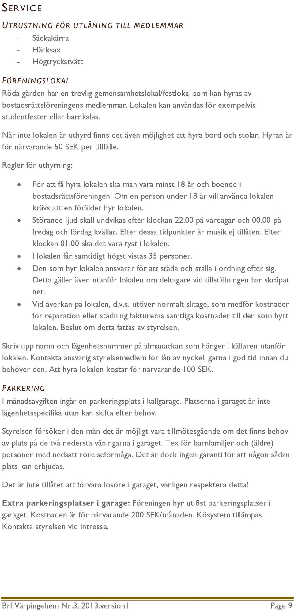 Hyran är för närvarande 50 SEK per tillfälle. Regler för uthyrning: För att få hyra lokalen ska man vara minst 18 år och boende i bostadsrättsföreningen.