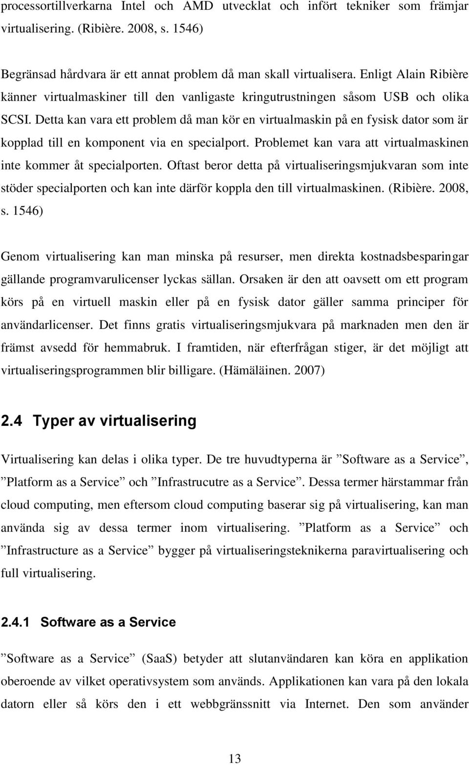 Detta kan vara ett problem då man kör en virtualmaskin på en fysisk dator som är kopplad till en komponent via en specialport. Problemet kan vara att virtualmaskinen inte kommer åt specialporten.