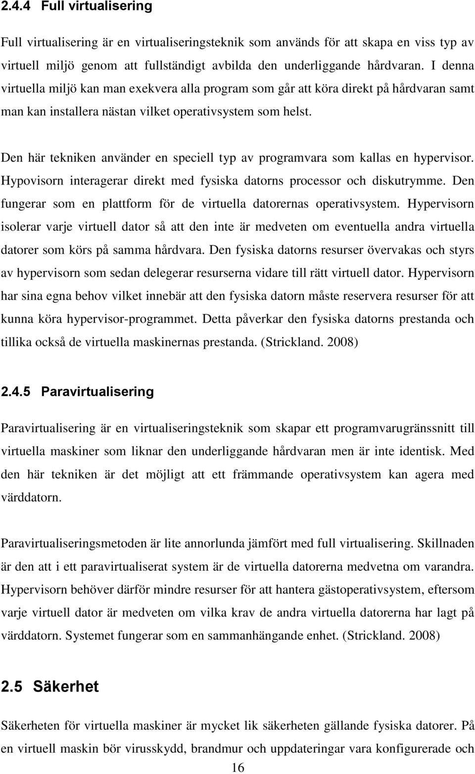 Den här tekniken använder en speciell typ av programvara som kallas en hypervisor. Hypovisorn interagerar direkt med fysiska datorns processor och diskutrymme.