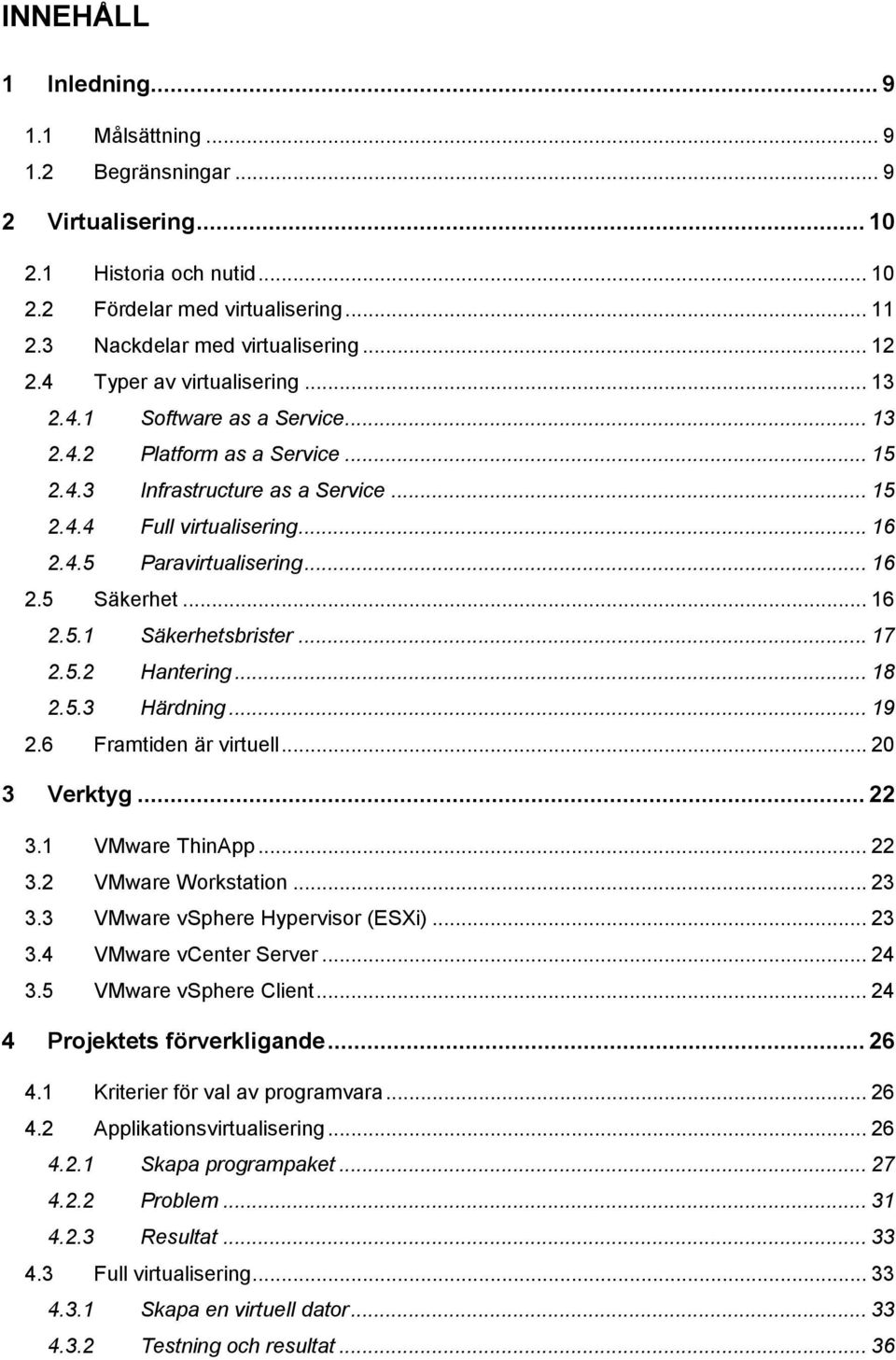 .. 16 2.5 Säkerhet... 16 2.5.1 Säkerhetsbrister... 17 2.5.2 Hantering... 18 2.5.3 Härdning... 19 2.6 Framtiden är virtuell... 20 3 Verktyg... 22 3.1 VMware ThinApp... 22 3.2 VMware Workstation... 23 3.