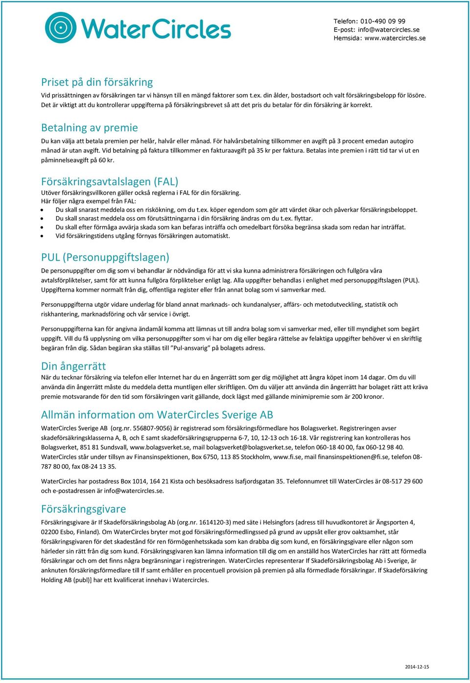 Betalning av premie Du kan välja att betala premien per helår, halvår eller månad. För halvårsbetalning tillkommer en avgift på 3 procent emedan autogiro månad är utan avgift.