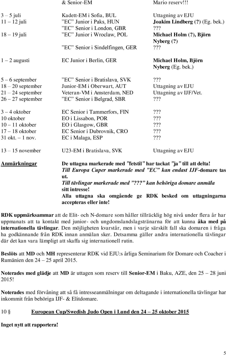 ) 5 6 september EC Senior i Bratislava, SVK??? 18 20 september Junior-EM i Oberwart, AUT Uttagning av EJU 21 24 september Veteran-VM i Amsterdam, NED Uttagning av IJF/Vet.