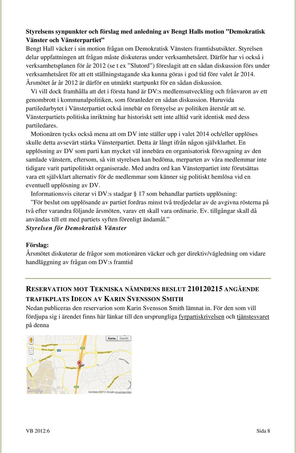 Därför har vi också i verksamhetsplanen för år 2012 (se t ex Slutord ) föreslagit att en sådan diskussion förs under verksamhetsåret för att ett ställningstagande ska kunna göras i god tid före valet