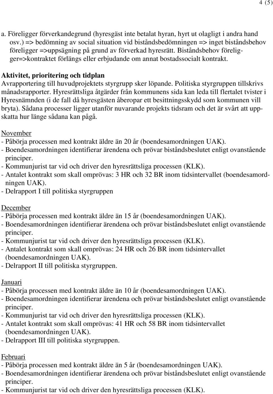 Biståndsbehov föreligger=>kontraktet förlängs eller erbjudande om annat bostadssocialt kontrakt. Aktivitet, prioritering och tidplan Avrapportering till huvudprojektets styrgrupp sker löpande.