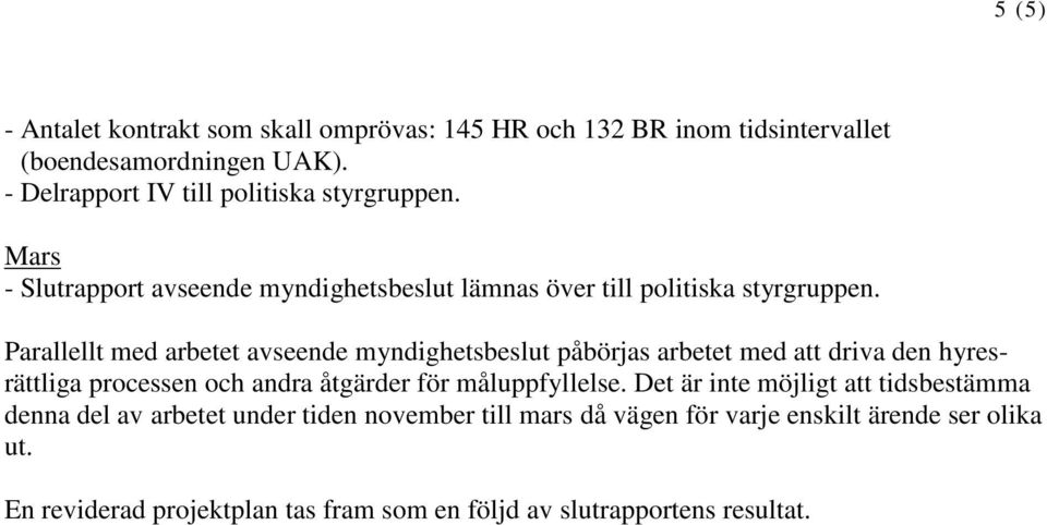 Parallellt med arbetet avseende myndighetsbeslut påbörjas arbetet med att driva den hyresrättliga processen och andra åtgärder för måluppfyllelse.