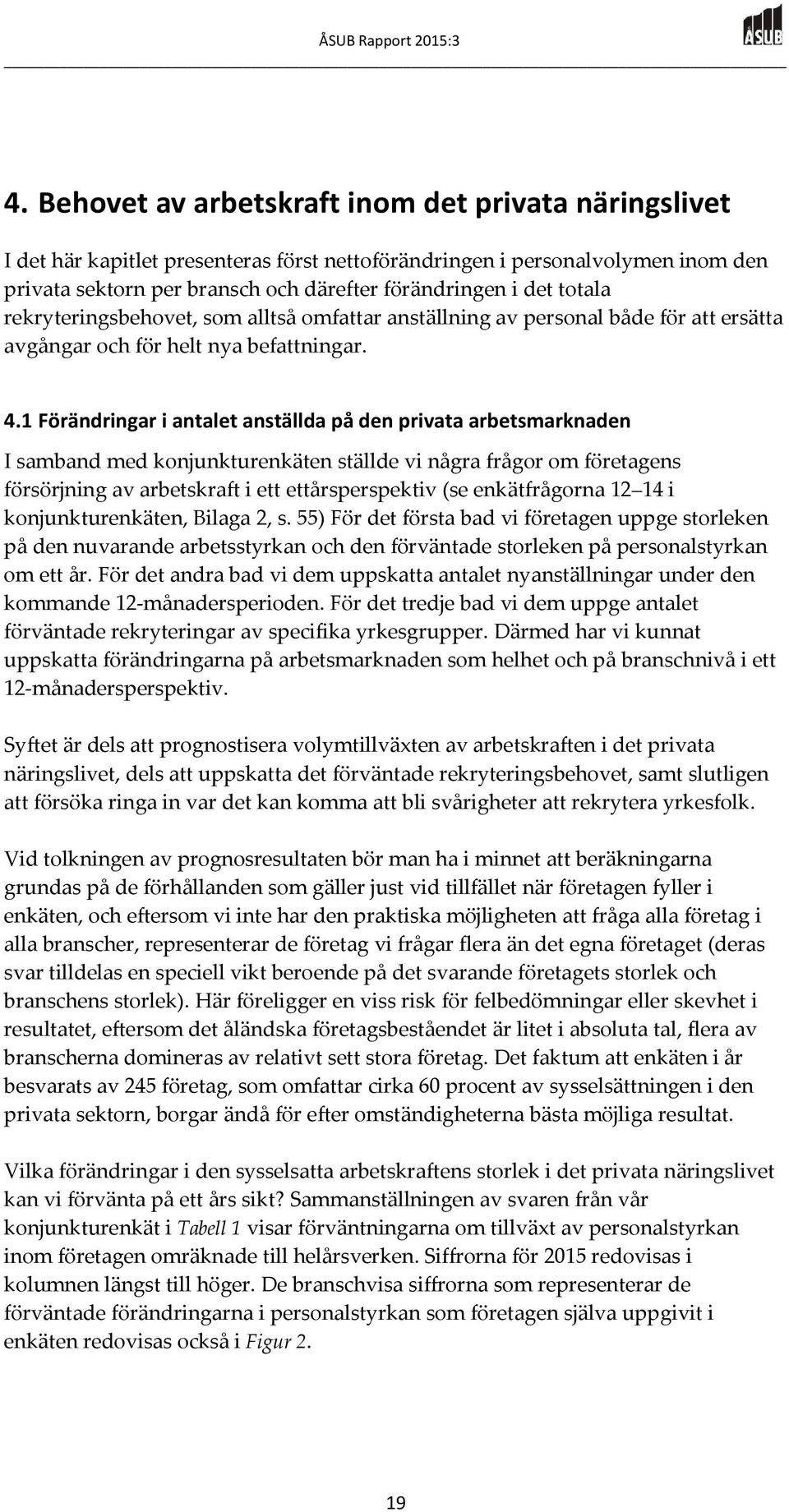 1 Förändringar i antalet anställda på den privata arbetsmarknaden I samband med konjunkturenkäten ställde vi några frågor om företagens försörjning av arbetskraft i ett ettårsperspektiv (se