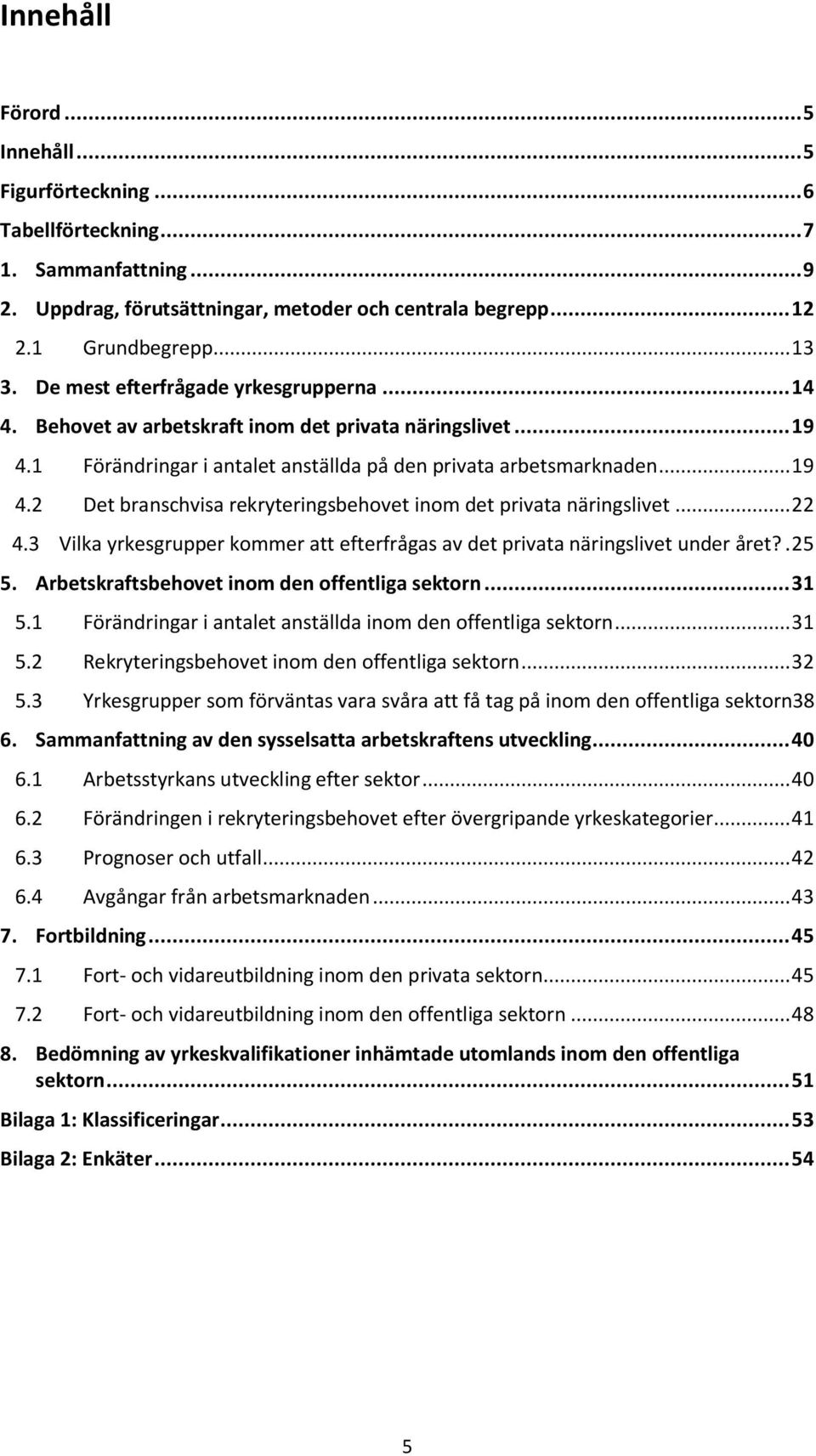 .. 22 4.3 Vilka yrkesgrupper kommer att efterfrågas av det privata näringslivet under året?. 25 5. Arbetskraftsbehovet inom den offentliga sektorn... 31 5.