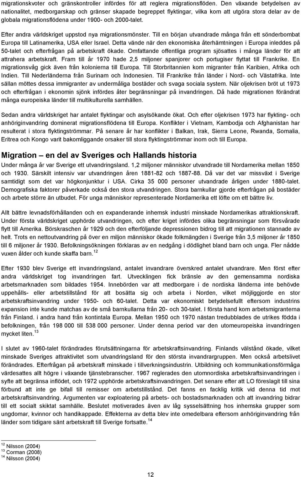 Efter andra världskriget uppstod nya migrationsmönster. Till en början utvandrade många från ett sönderbombat Europa till Latinamerika, USA eller Israel.