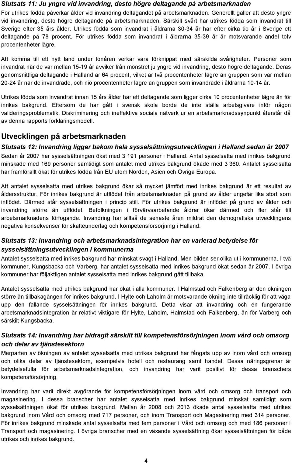 Utrikes födda som invandrat i åldrarna 30-34 år har efter cirka tio år i Sverige ett deltagande på 78 procent.