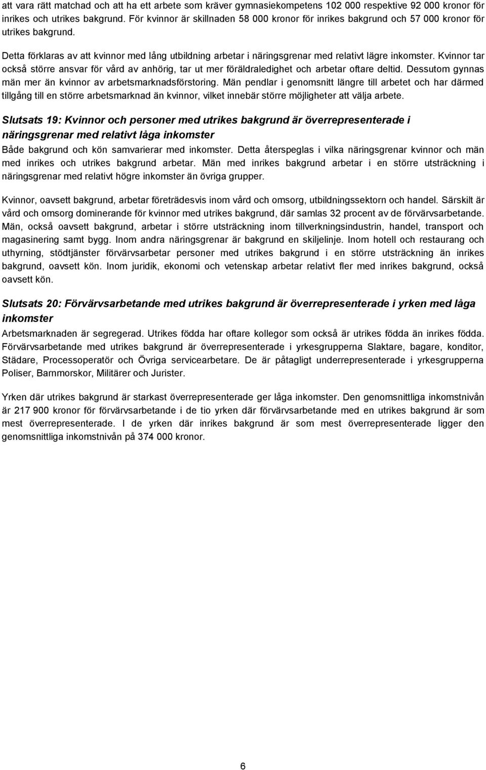 Detta förklaras av att kvinnor med lång utbildning arbetar i näringsgrenar med relativt lägre inkomster.