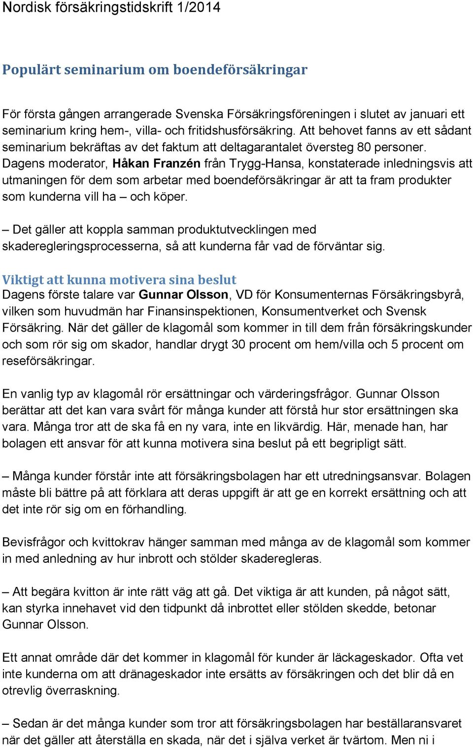 Dagens moderator, Håkan Franzén från Trygg-Hansa, konstaterade inledningsvis att utmaningen för dem som arbetar med boendeförsäkringar är att ta fram produkter som kunderna vill ha och köper.