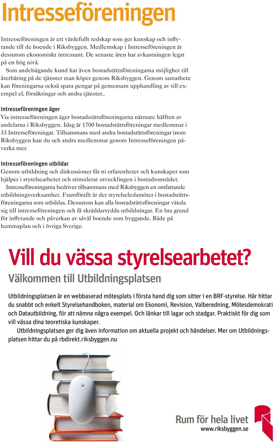 Som Intresseföreningen andelsägande är kund ett värdefullt har även redskap bostadsrättsföreningarna som ger kunskap och inflytande möjlighet till återbäring till de boende på de i Riksbyggen.