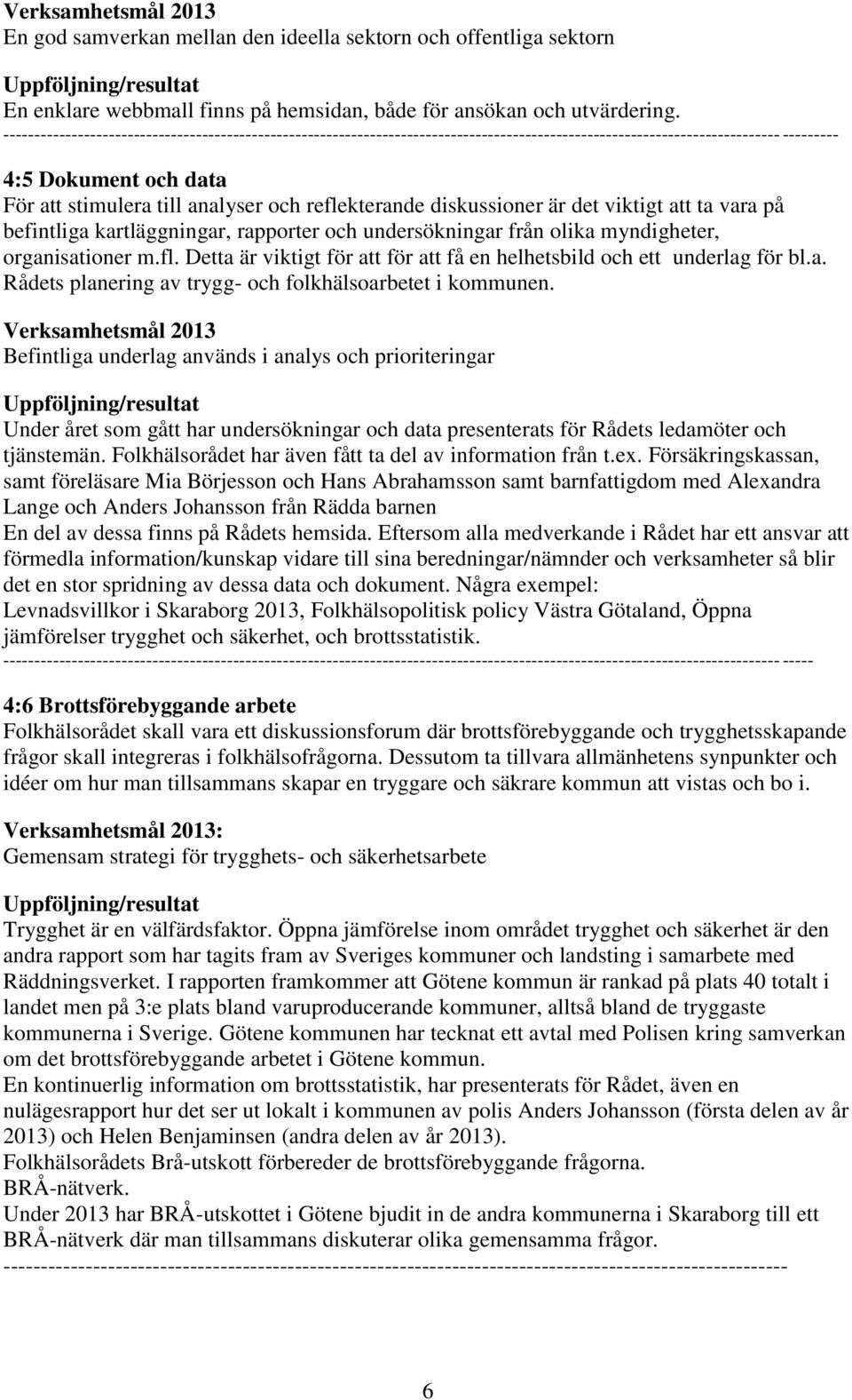 reflekterande diskussioner är det viktigt att ta vara på befintliga kartläggningar, rapporter och undersökningar från olika myndigheter, organisationer m.fl. Detta är viktigt för att för att få en helhetsbild och ett underlag för bl.