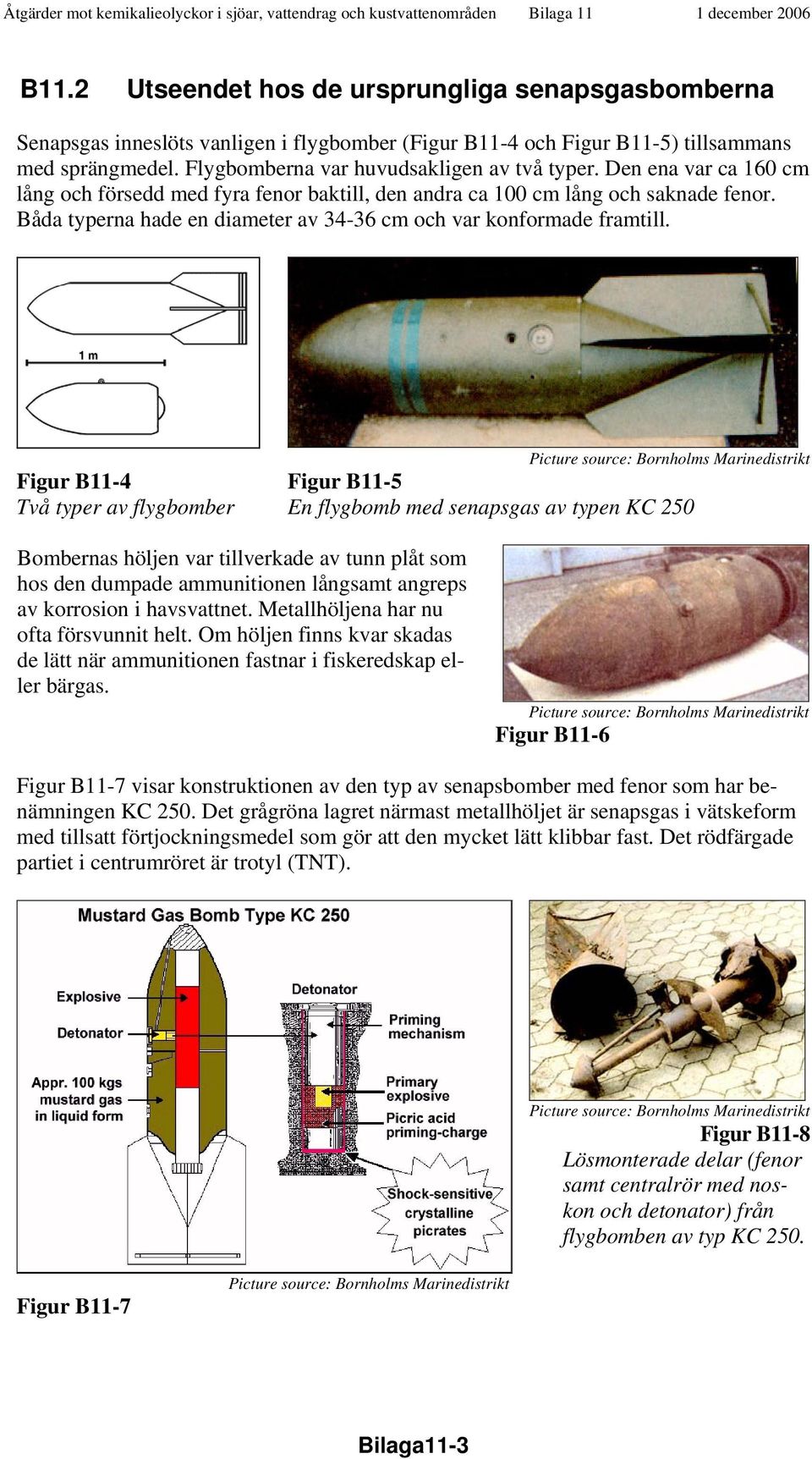 Figur B11-4 Två typer av flygbomber Figur B11-5 En flygbomb med senapsgas av typen KC 250 Bombernas höljen var tillverkade av tunn plåt som hos den dumpade ammunitionen långsamt angreps av korrosion