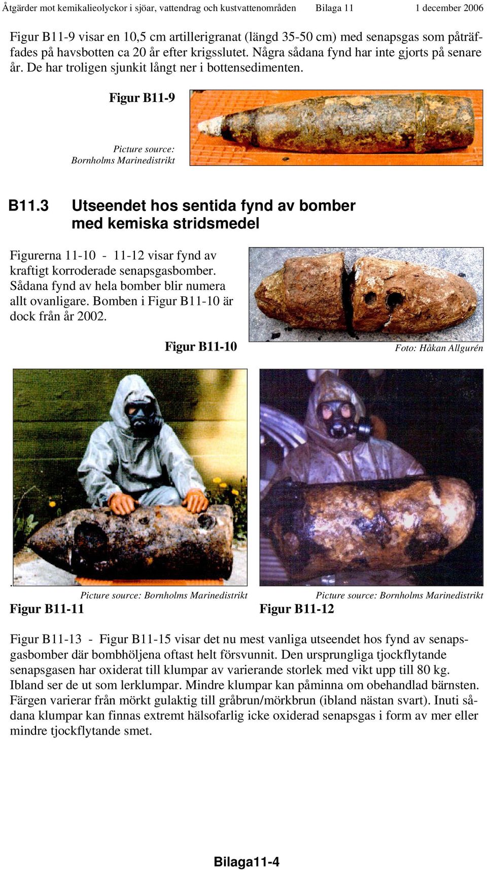 3 Utseendet hos sentida fynd av bomber med kemiska stridsmedel Figurerna 11-10 - 11-12 visar fynd av kraftigt korroderade senapsgasbomber. Sådana fynd av hela bomber blir numera allt ovanligare.