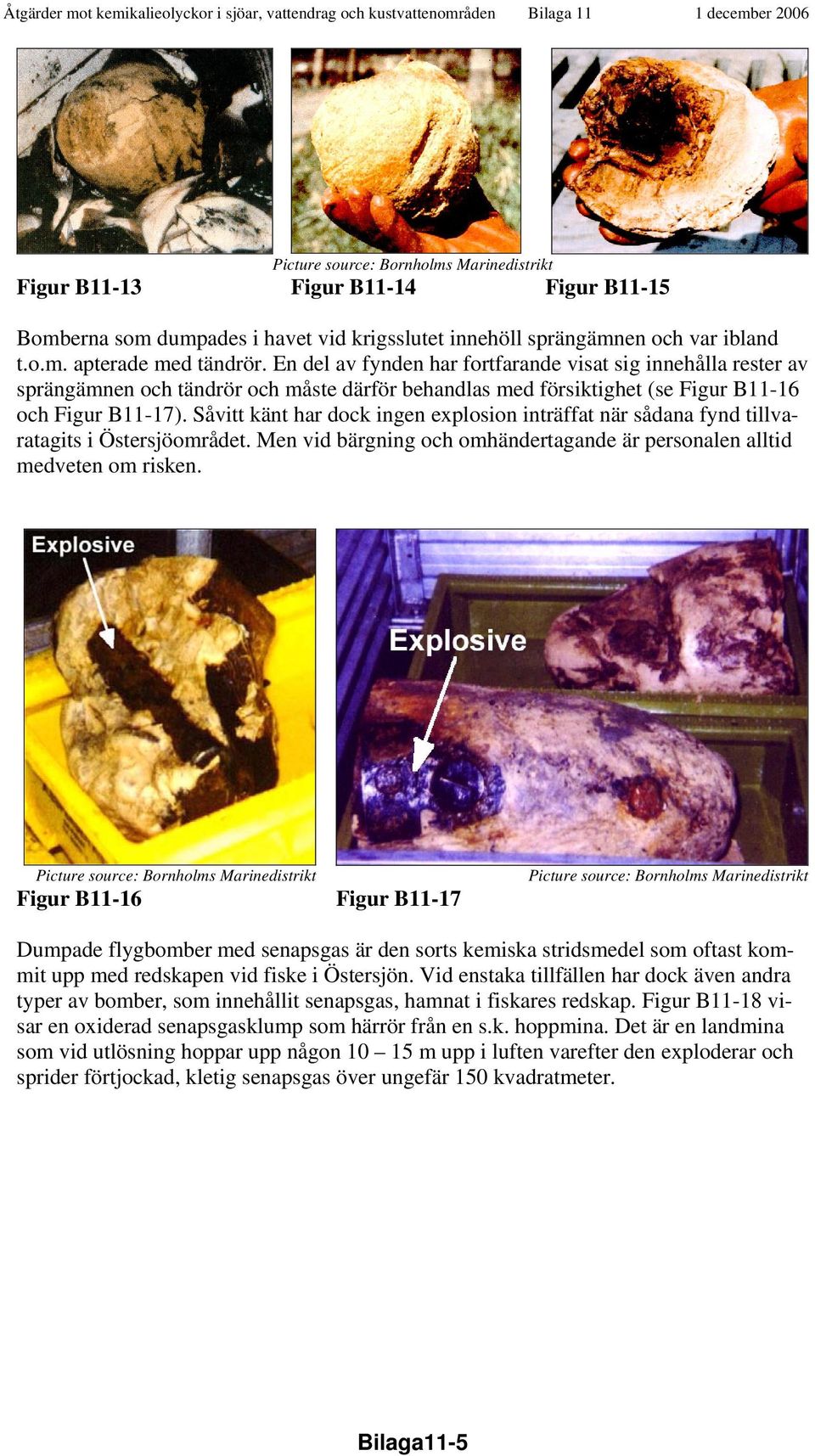 Såvitt känt har dock ingen explosion inträffat när sådana fynd tillvaratagits i Östersjöområdet. Men vid bärgning och omhändertagande är personalen alltid medveten om risken.