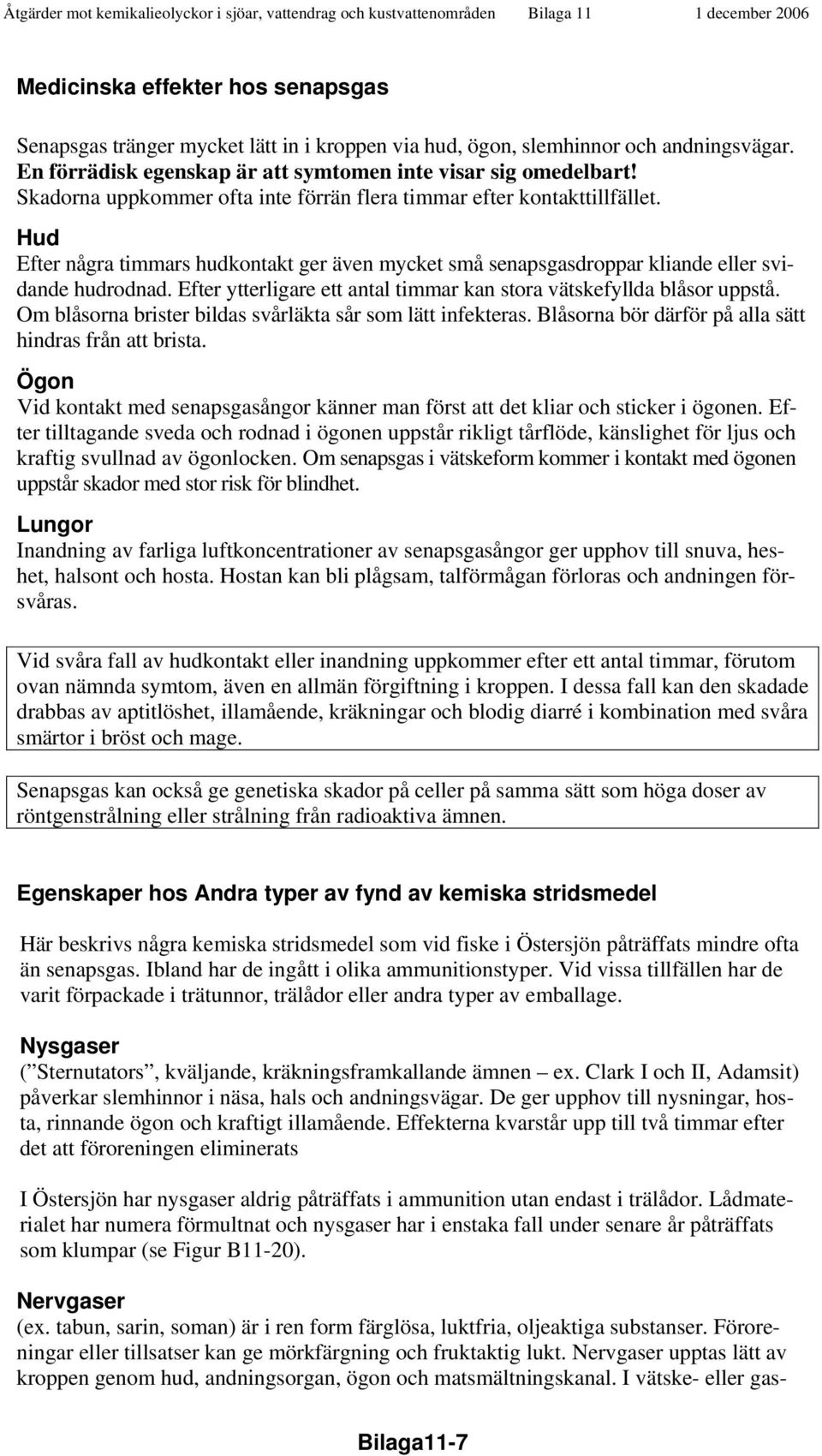 Efter ytterligare ett antal timmar kan stora vätskefyllda blåsor uppstå. Om blåsorna brister bildas svårläkta sår som lätt infekteras. Blåsorna bör därför på alla sätt hindras från att brista.