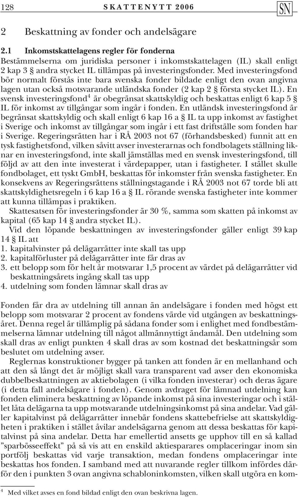 Med investeringsfond bör normalt förstås inte bara svenska fonder bildade enligt den ovan angivna lagen utan också motsvarande utländska fonder (2 kap 2 första stycket IL).