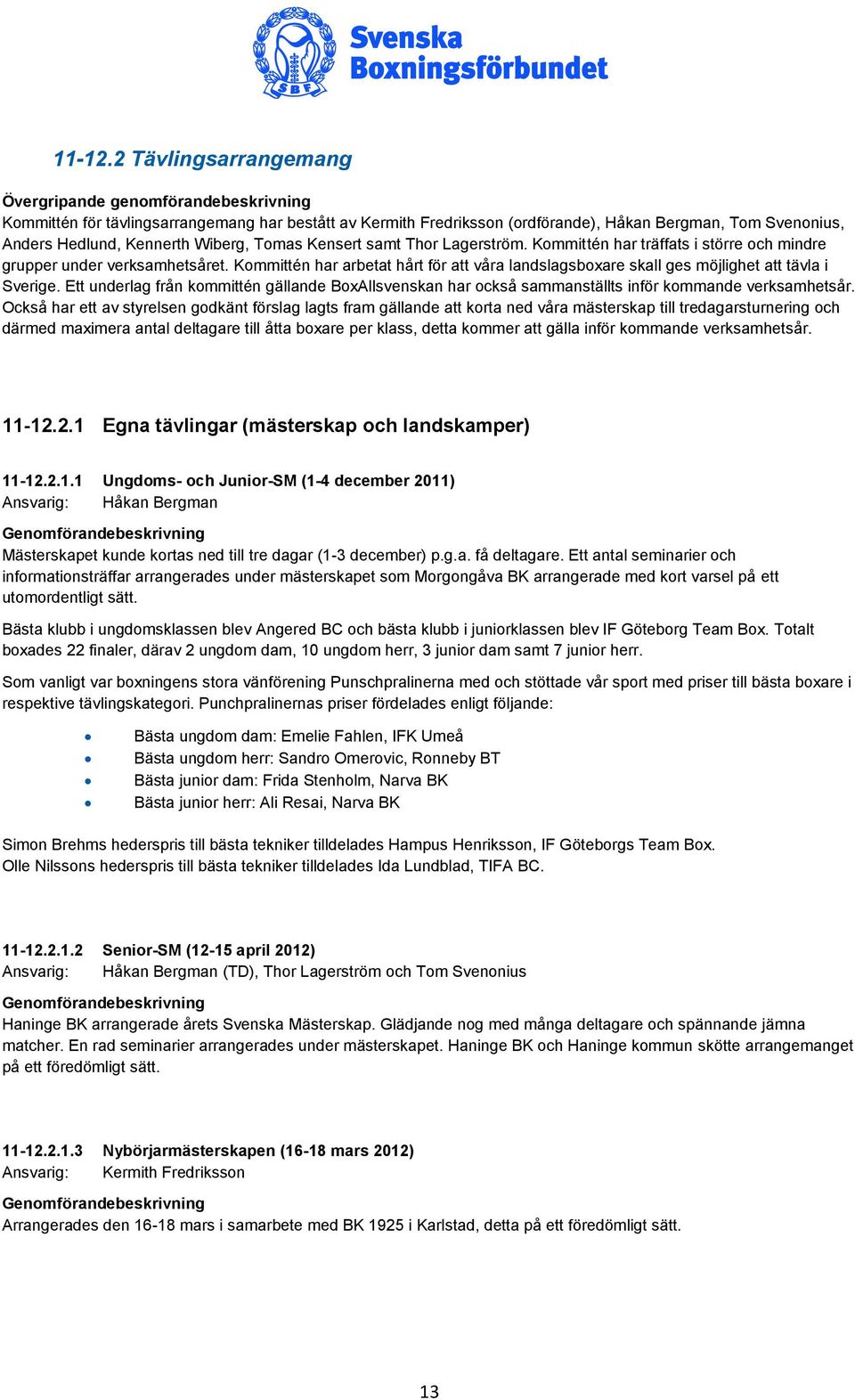 Wiberg, Tomas Kensert samt Thor Lagerström. Kommittén har träffats i större och mindre grupper under verksamhetsåret.