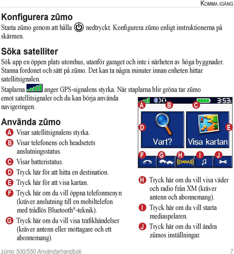 Det kan ta några minuter innan enheten hittar satellitsignalen. Staplarna anger GPS-signalens styrka. När staplarna blir gröna tar zūmo emot satellitsignaler och du kan börja använda navigeringen.