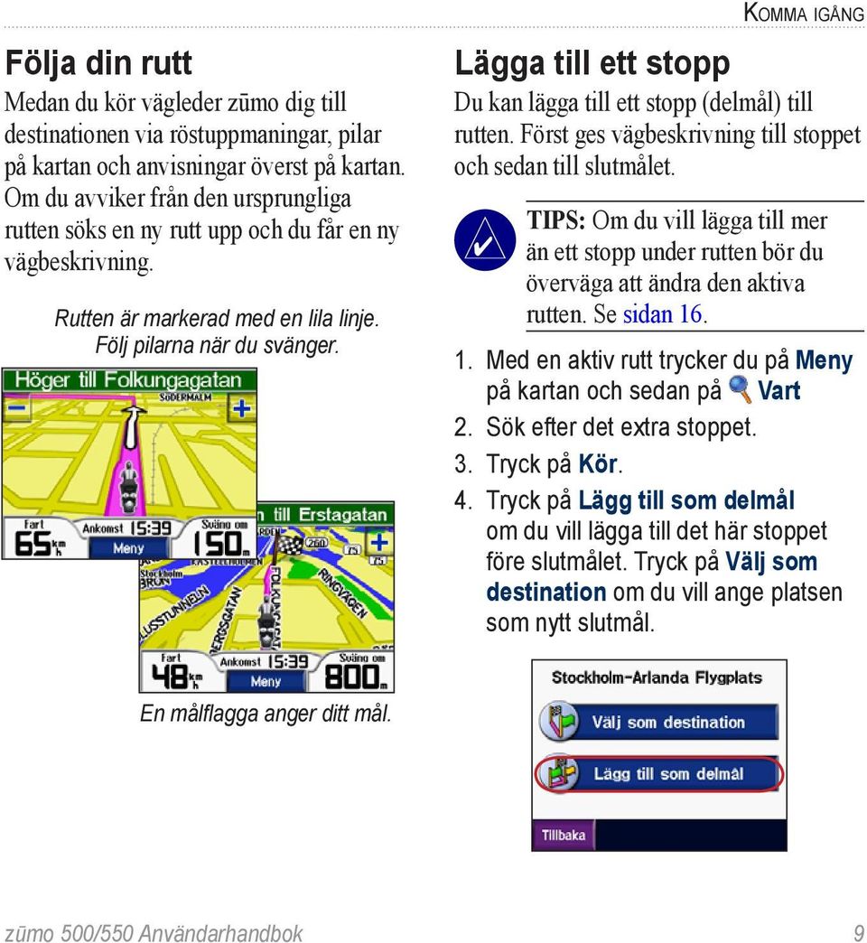 Komma igång Lägga till ett stopp Du kan lägga till ett stopp (delmål) till rutten. Först ges vägbeskrivning till stoppet och sedan till slutmålet.