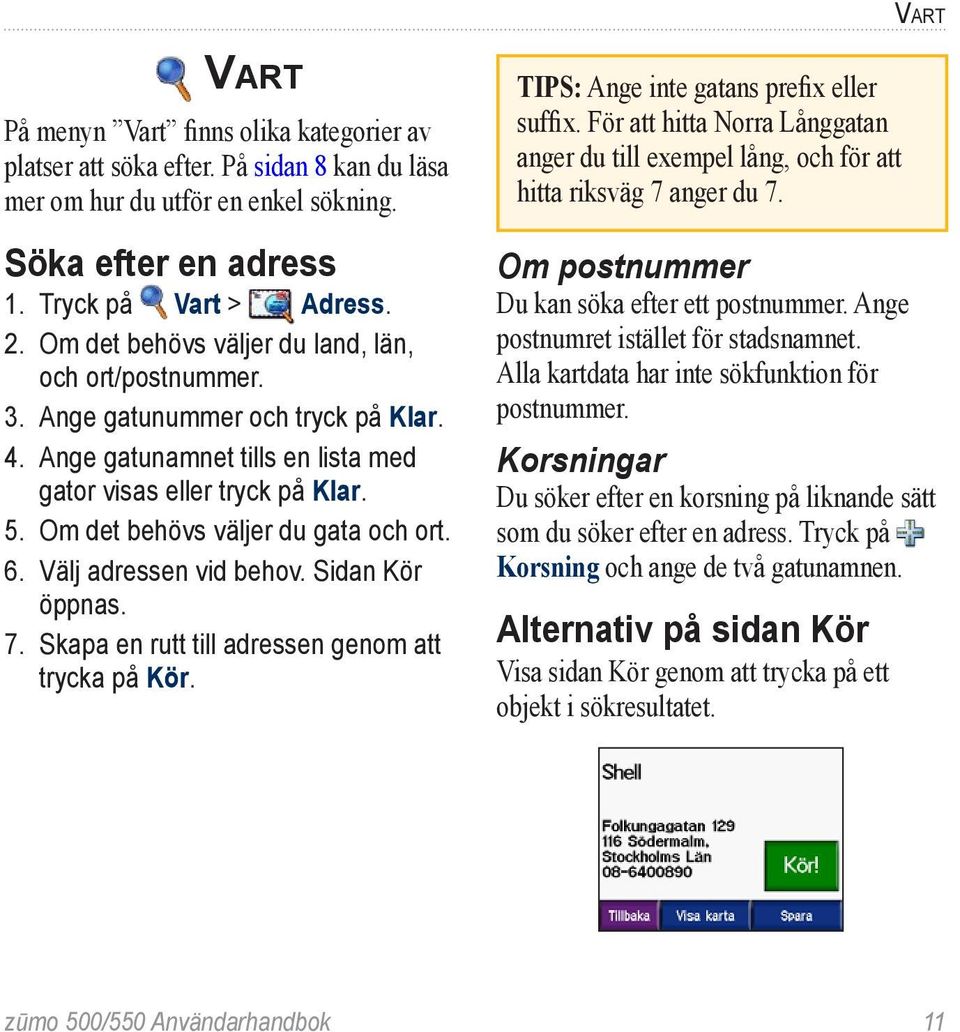 Om det behövs väljer du gata och ort. 6. Välj adressen vid behov. Sidan Kör öppnas. 7. Skapa en rutt till adressen genom att trycka på Kör. TIPS: Ange inte gatans prefix eller suffix.