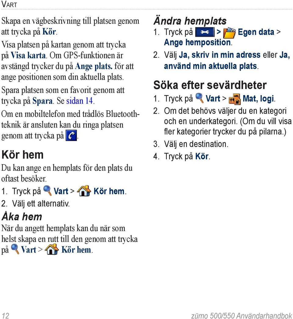 Om en mobiltelefon med trådlös Bluetoothteknik är ansluten kan du ringa platsen genom att trycka på. Kör hem Du kan ange en hemplats för den plats du oftast besöker. 1. Tryck på Vart > Kör hem. 2.