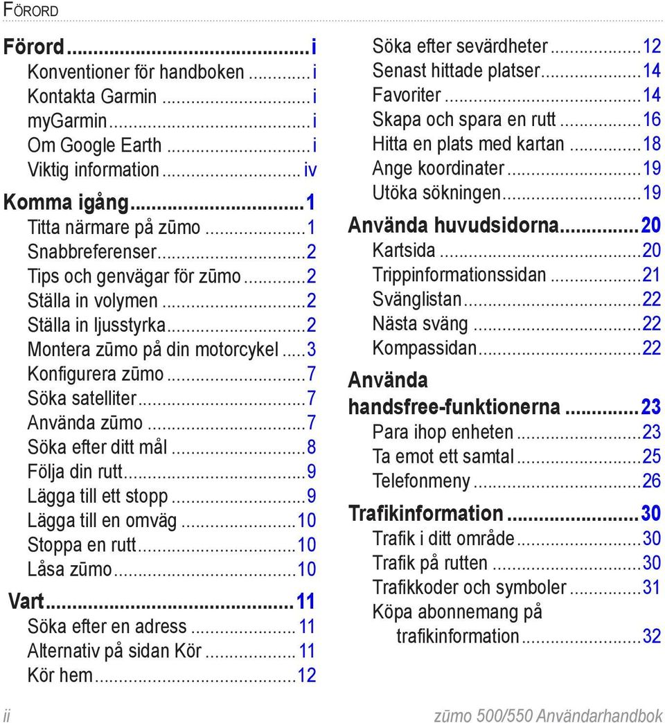 ..8 Följa din rutt...9 Lägga till ett stopp...9 Lägga till en omväg...10 Stoppa en rutt...10 Låsa zūmo...10 ii Vart...11 Söka efter en adress... 11 Alternativ på sidan Kör... 11 Kör hem.