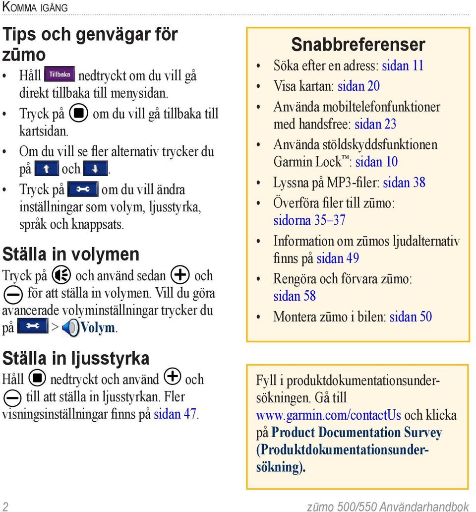 Vill du göra avancerade volyminställningar trycker du på > Volym. Ställa in ljusstyrka Håll nedtryckt och använd och till att ställa in ljusstyrkan. Fler visningsinställningar finns på sidan 47.