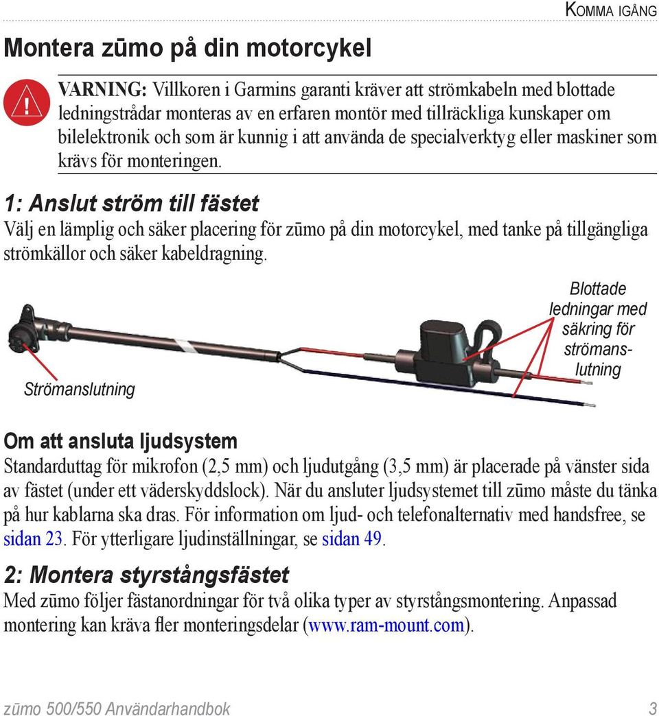 1: Anslut ström till fästet Välj en lämplig och säker placering för zūmo på din motorcykel, med tanke på tillgängliga strömkällor och säker kabeldragning.