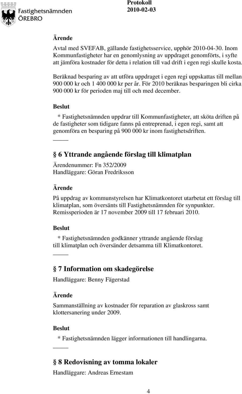 Beräknad besparing av att utföra uppdraget i egen regi uppskattas till mellan 900 000 kr och 1 400 000 kr per år.