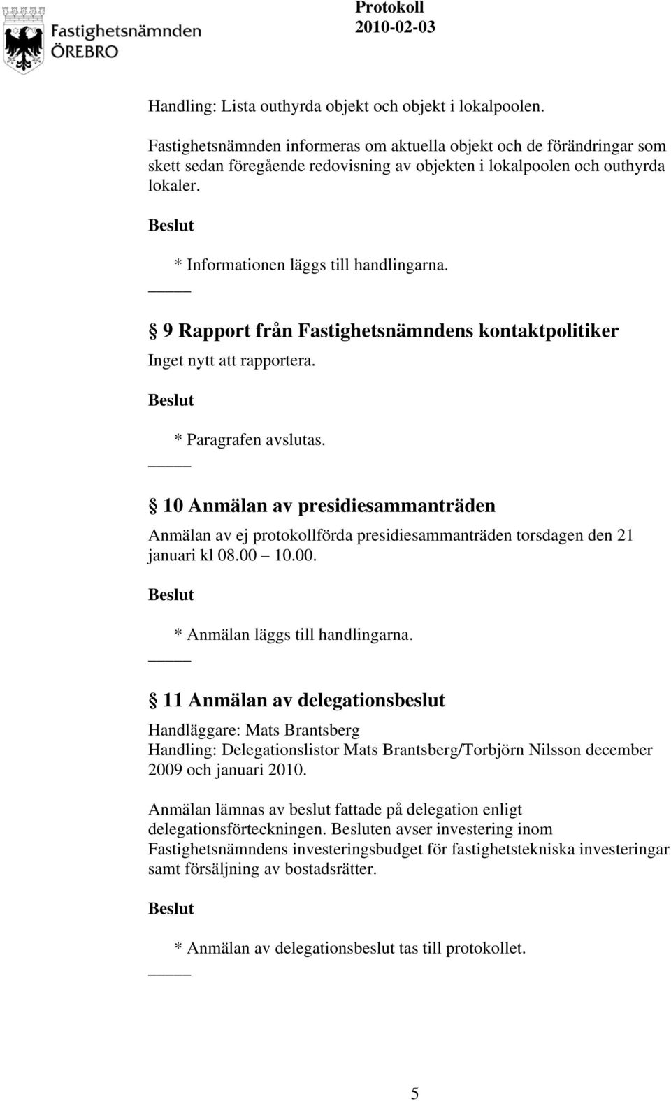 9 Rapport från Fastighetsnämndens kontaktpolitiker Inget nytt att rapportera. * Paragrafen avslutas.