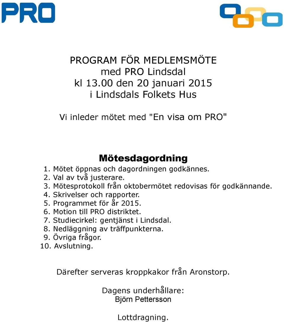 Mötet öppnas och dagordningen godkännes. 2. Val av två justerare. 3. Mötesprotokoll från oktobermötet redovisas för godkännande. 4.