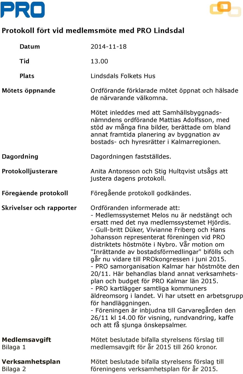 Kalmarregionen. Dagordning Protokolljusterare Föregående protokoll Skrivelser och rapporter Medlemsavgift Bilaga 1 Dagordningen fastställdes.