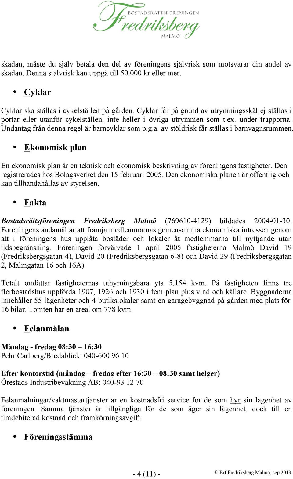 Undantag från denna regel är barncyklar som p.g.a. av stöldrisk får ställas i barnvagnsrummen. Ekonomisk plan En ekonomisk plan är en teknisk och ekonomisk beskrivning av föreningens fastigheter.