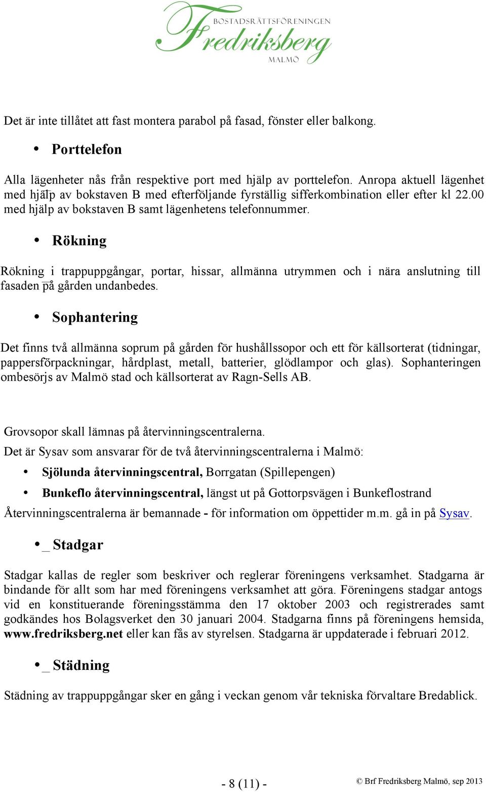 Rökning Rökning i trappuppgångar, portar, hissar, allmänna utrymmen och i nära anslutning till fasaden på gården undanbedes.