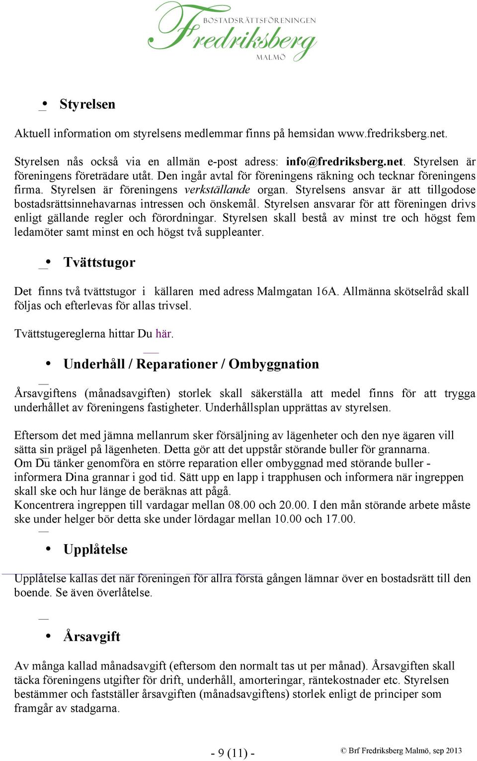 Styrelsens ansvar är att tillgodose bostadsrättsinnehavarnas intressen och önskemål. Styrelsen ansvarar för att föreningen drivs enligt gällande regler och förordningar.