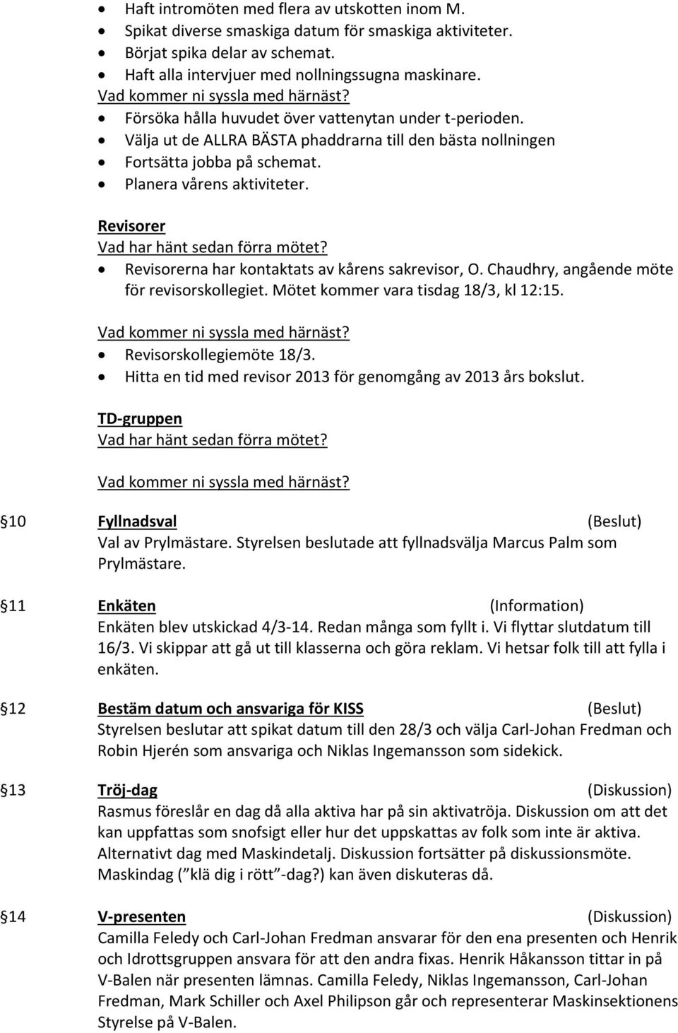 Revisorer Revisorerna har kontaktats av kårens sakrevisor, O. Chaudhry, angående möte för revisorskollegiet. Mötet kommer vara tisdag 18/3, kl 12:15. Revisorskollegiemöte 18/3.