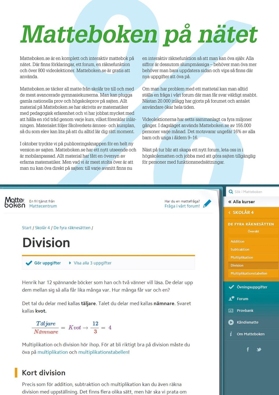 se har skrivits av matematiker med pedagogisk erfarenhet och vi har jobbat mycket med att hålla en röd tråd genom varje kurs, vilket förenklar inlärningen.