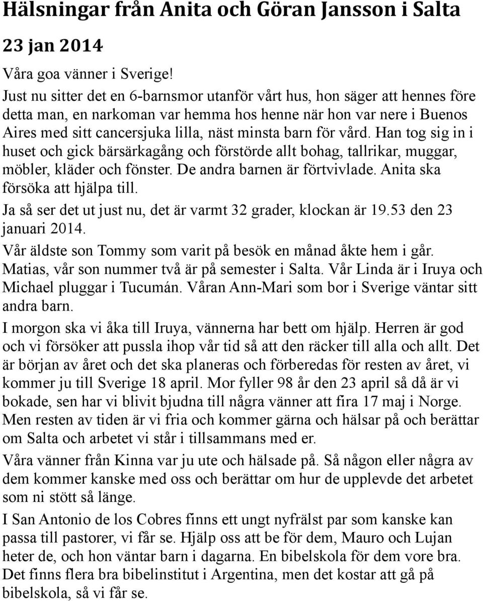 för vård. Han tog sig in i huset och gick bärsärkagång och förstörde allt bohag, tallrikar, muggar, möbler, kläder och fönster. De andra barnen är förtvivlade. Anita ska försöka att hjälpa till.