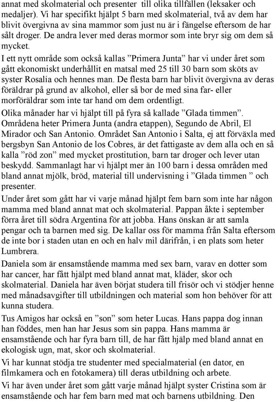 De andra lever med deras mormor som inte bryr sig om dem så mycket.